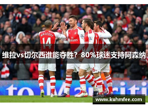 维拉vs切尔西谁能夺胜？80%球迷支持阿森纳