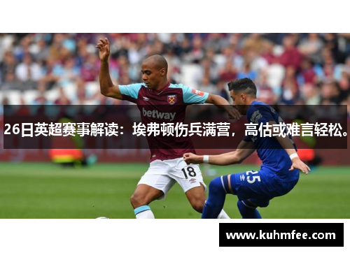 26日英超赛事解读：埃弗顿伤兵满营，高估或难言轻松。
