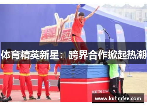 体育精英新星：跨界合作掀起热潮
